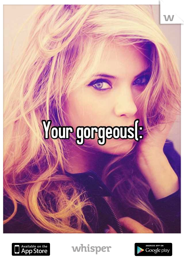 Your gorgeous(: