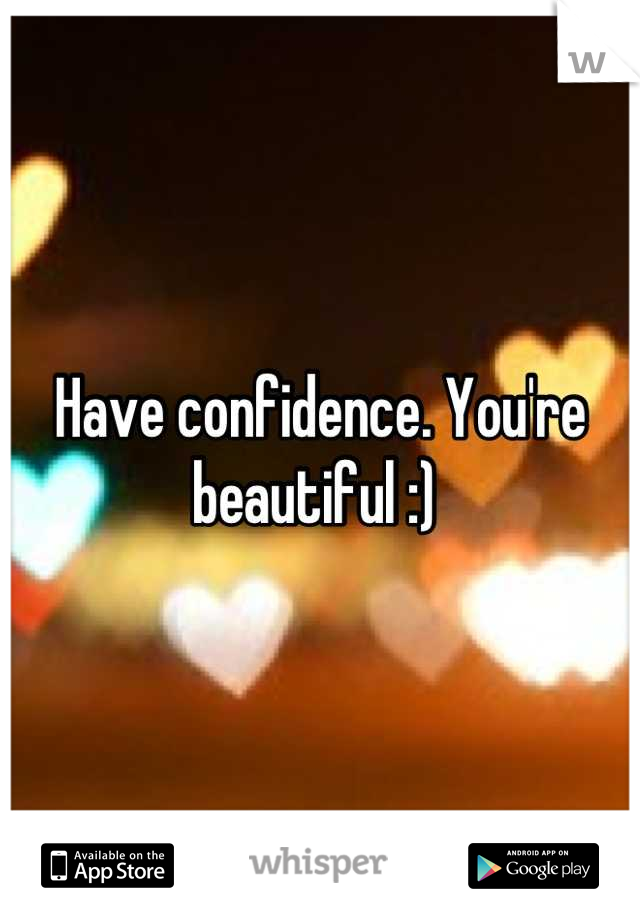 Have confidence. You're beautiful :) 