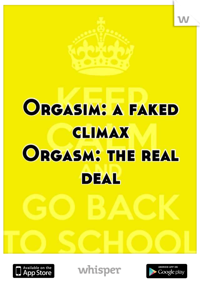 Orgasim: a faked climax
Orgasm: the real deal