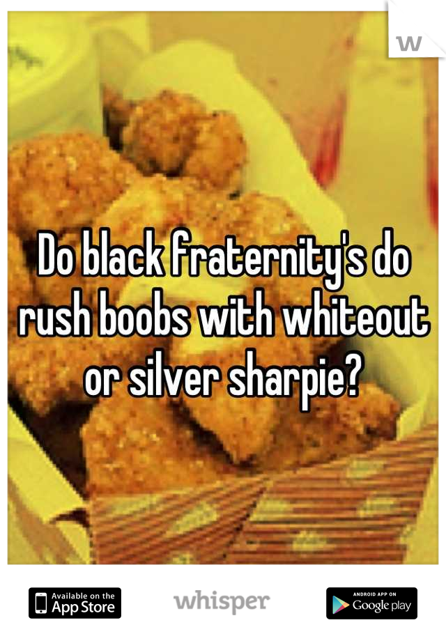 Do black fraternity's do rush boobs with whiteout or silver sharpie?