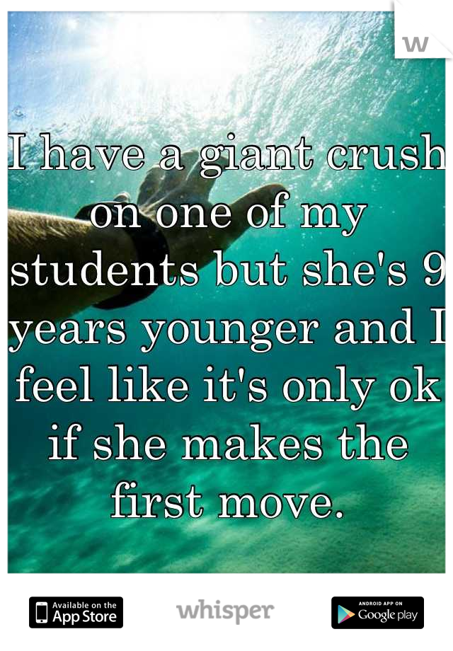 I have a giant crush on one of my students but she's 9 years younger and I feel like it's only ok if she makes the first move.