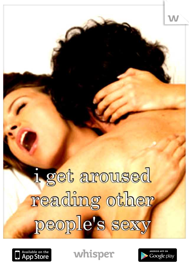 i get aroused reading other people's sexy whispers. 