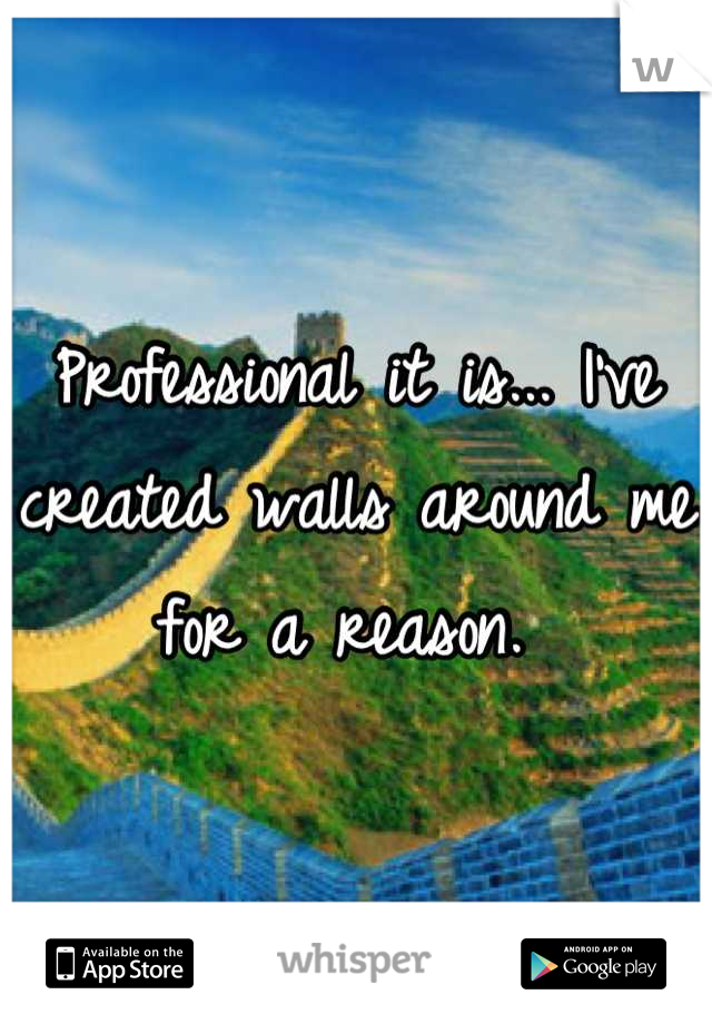 Professional it is... I've created walls around me for a reason. 