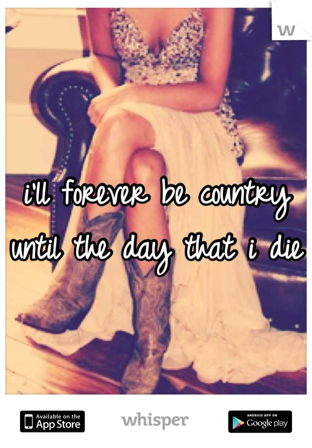 i'll forever be country until the day that i die 
