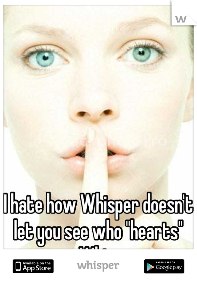 I hate how Whisper doesn't let you see who "hearts" your Whispers. 