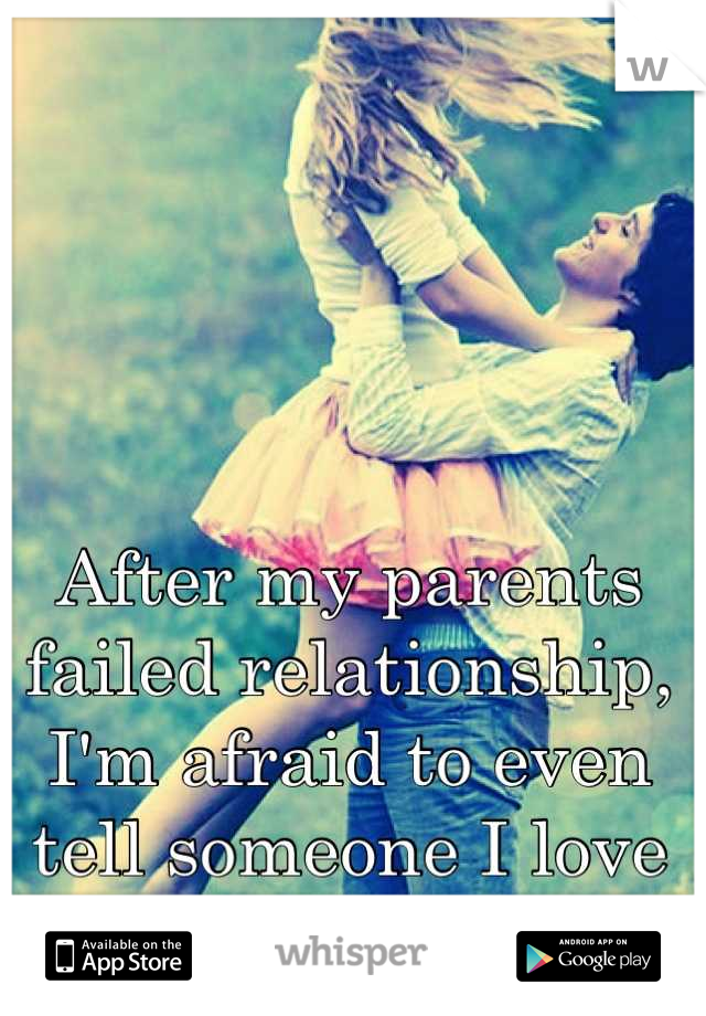 After my parents failed relationship, I'm afraid to even tell someone I love them.