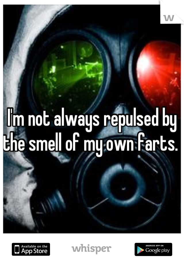 I'm not always repulsed by the smell of my own farts. 