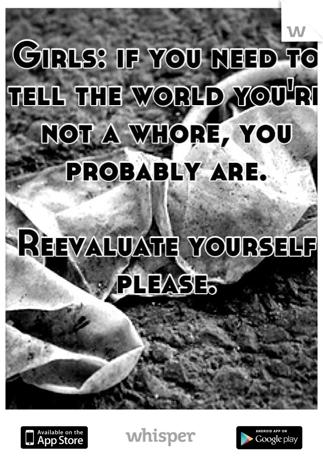 Girls: if you need to tell the world you're not a whore, you probably are. 

Reevaluate yourself please.