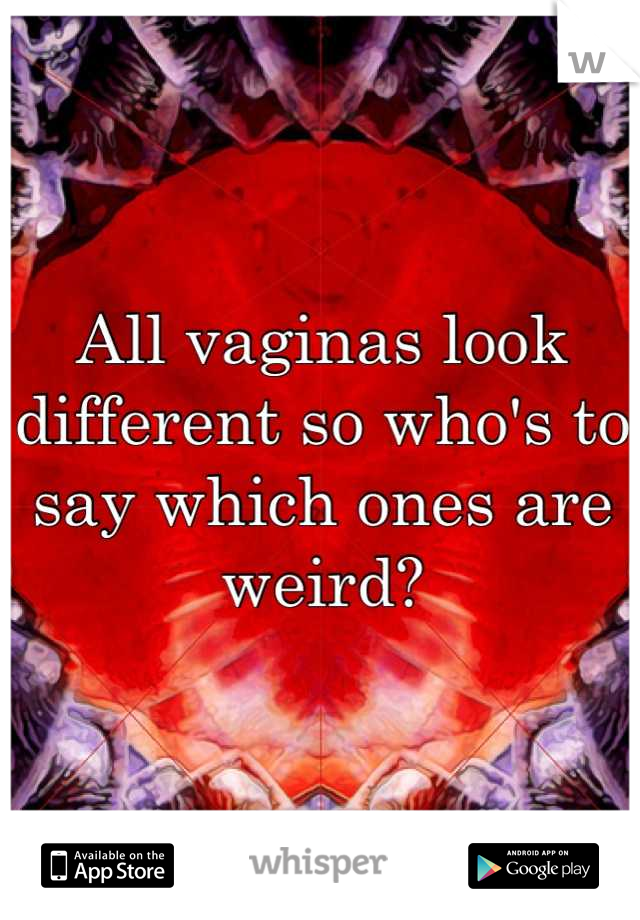 All vaginas look different so who's to say which ones are weird?