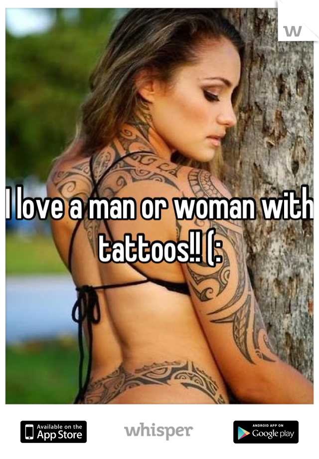 I love a man or woman with tattoos!! (:
