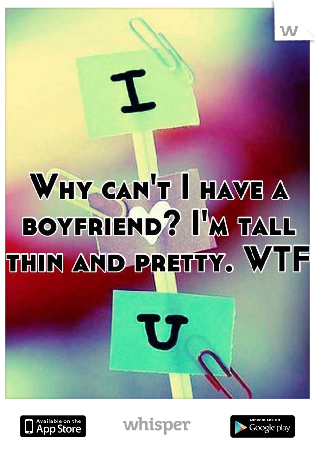 Why can't I have a boyfriend? I'm tall thin and pretty. WTF 