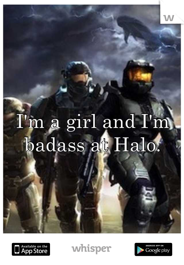 I'm a girl and I'm badass at Halo.