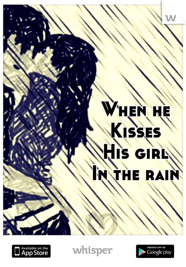When he
Kisses
His girl 
In the rain
