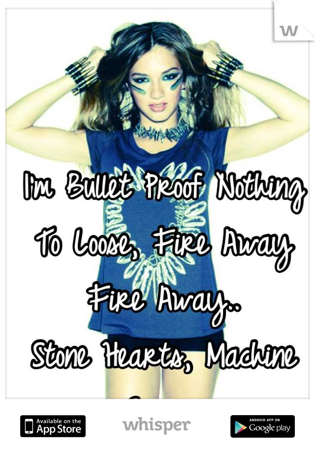 I'm Bullet Proof Nothing To Loose, Fire Away Fire Away..
Stone Hearts, Machine Guns.. 