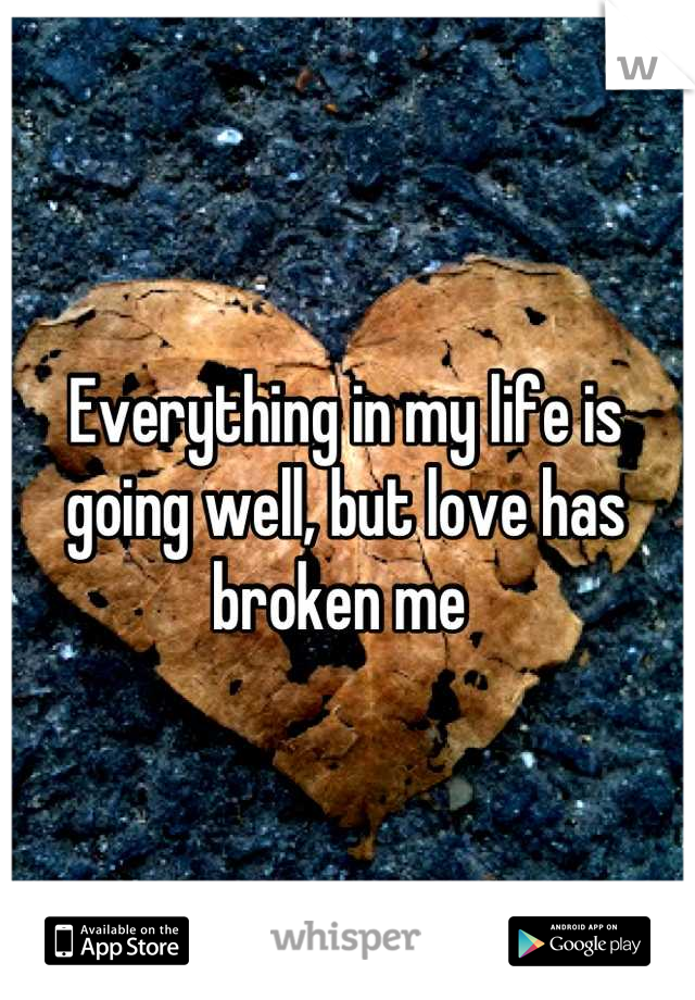 Everything in my life is going well, but love has broken me 