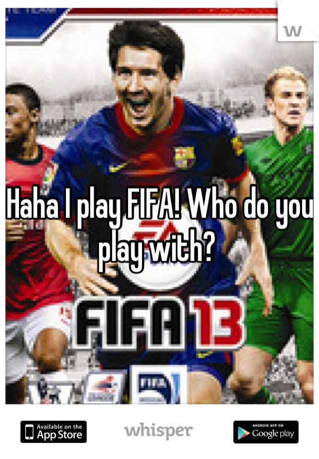 Haha I play FIFA! Who do you play with? 