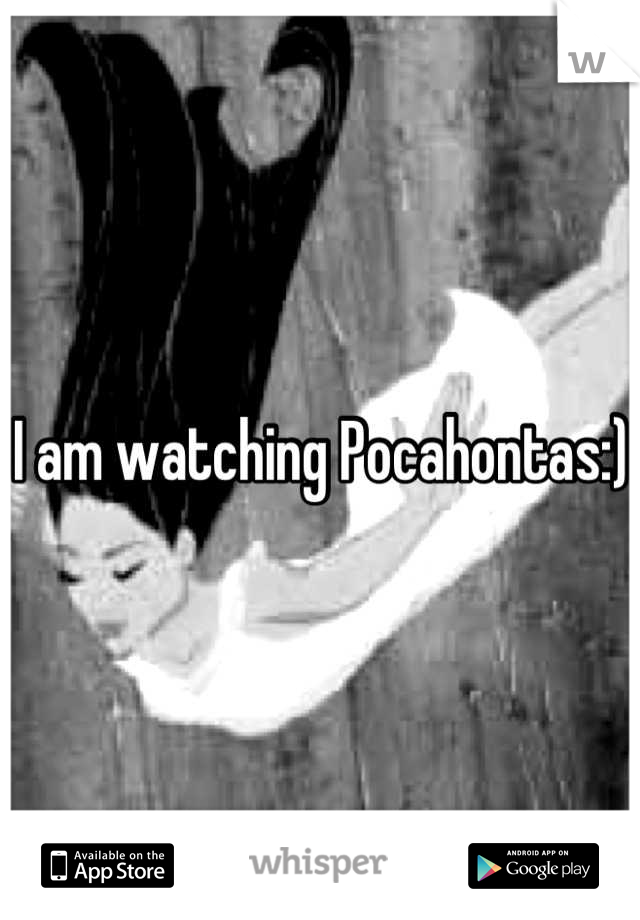 I am watching Pocahontas:) 