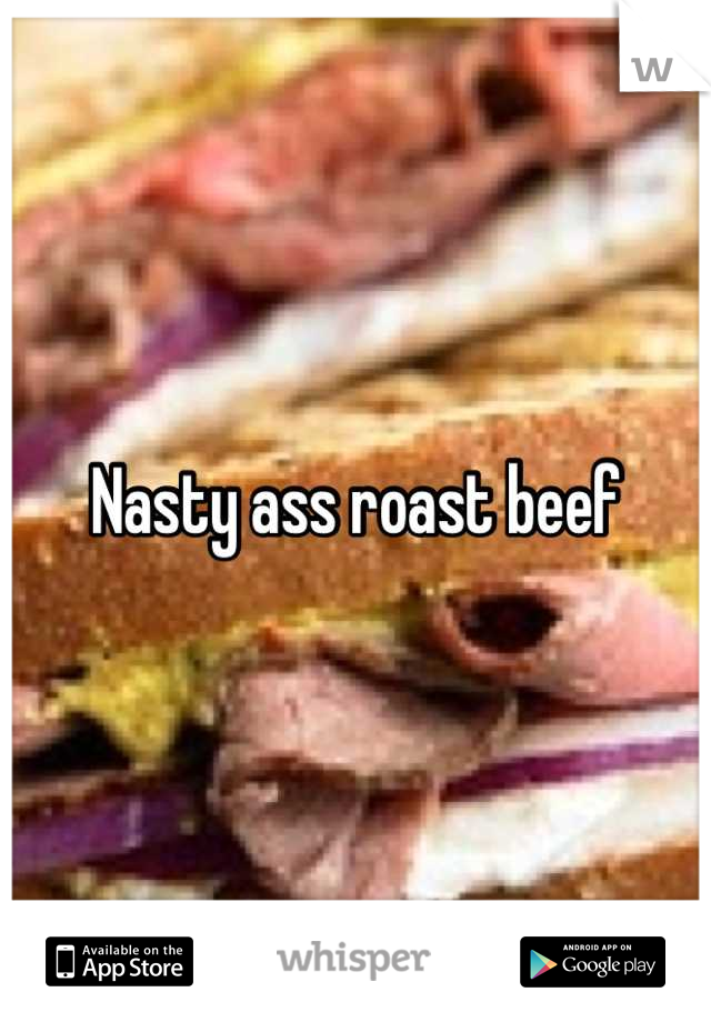 Nasty ass roast beef