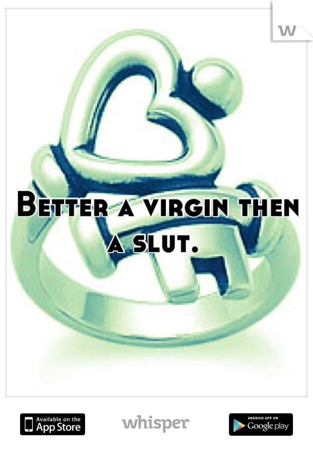 Better a virgin then a slut. 