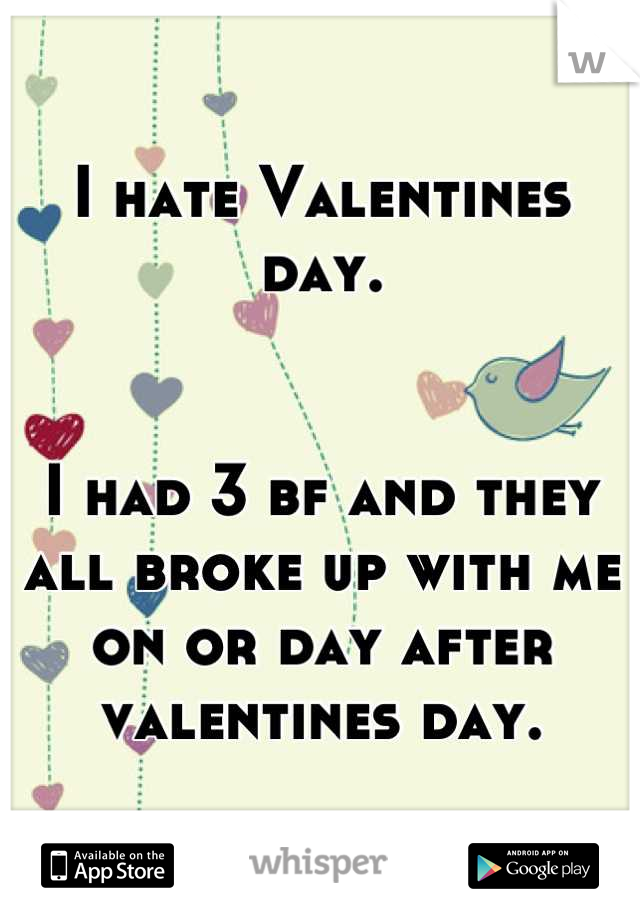 I hate Valentines day.


I had 3 bf and they all broke up with me on or day after valentines day.