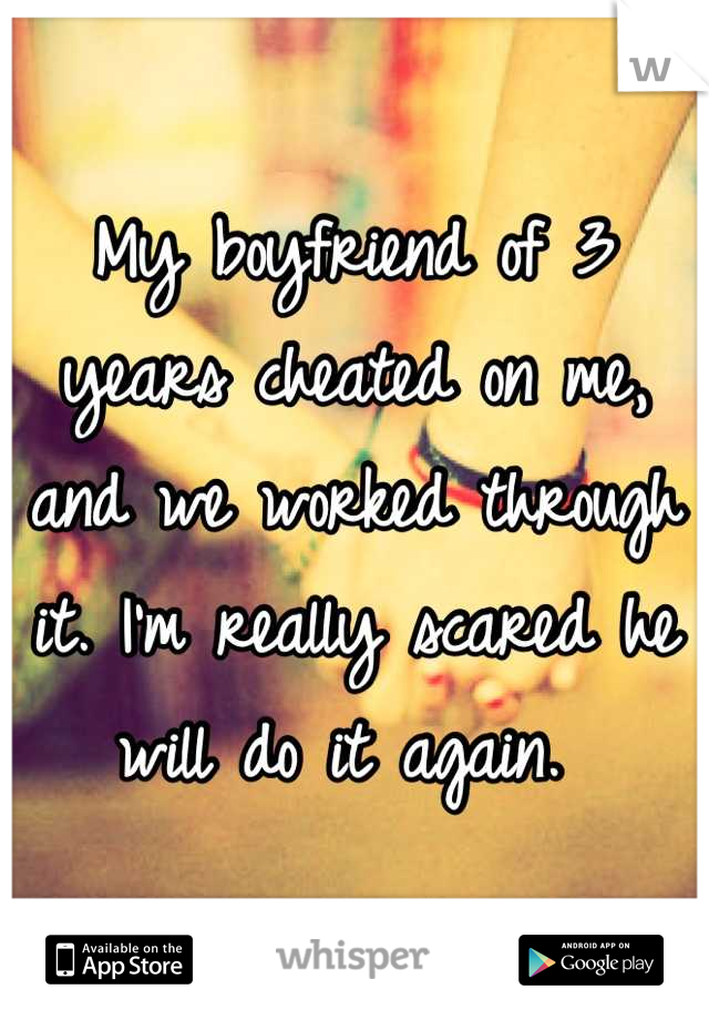 My boyfriend of 3 years cheated on me, and we worked through it. I'm really scared he will do it again. 