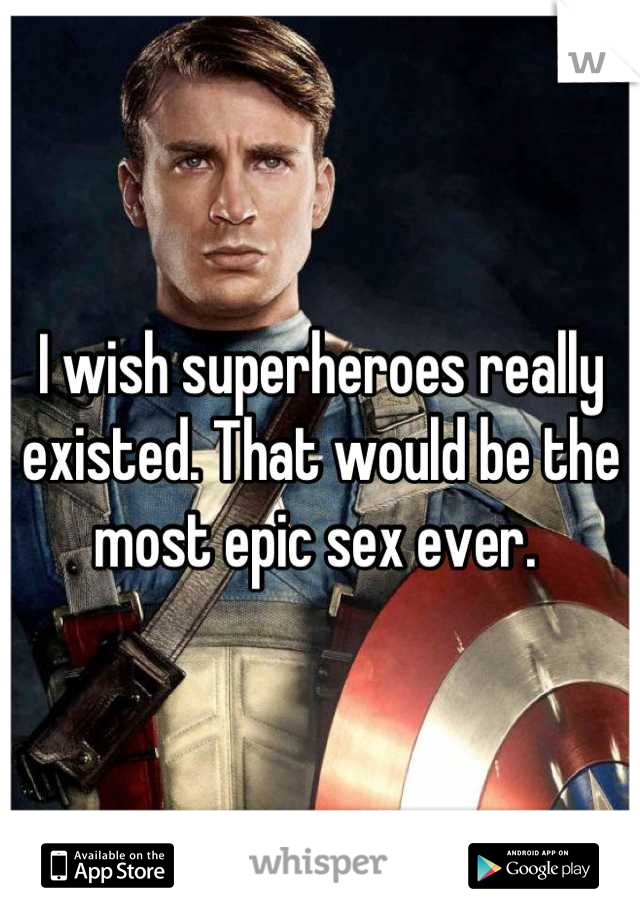 I wish superheroes really existed. That would be the most epic sex ever. 