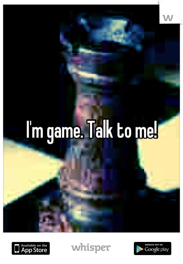 I'm game. Talk to me!