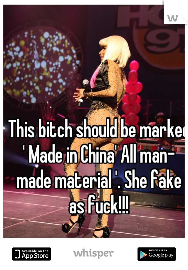 This bitch should be marked ' Made in China' All man-made material '. She fake as fuck!!!