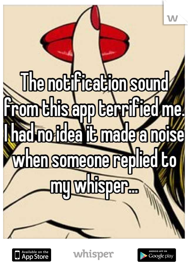 The notification sound from this app terrified me. I had no idea it made a noise when someone replied to my whisper...