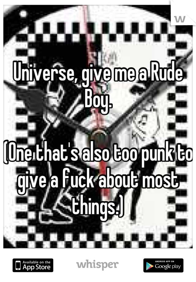 Universe, give me a Rude Boy.

(One that's also too punk to give a fuck about most things.)