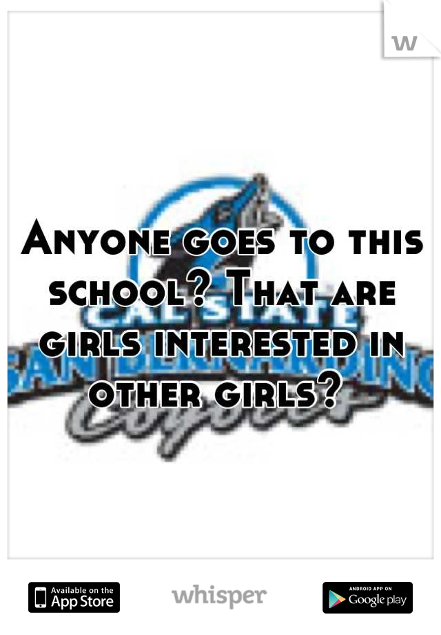 Anyone goes to this school? That are girls interested in other girls? 
