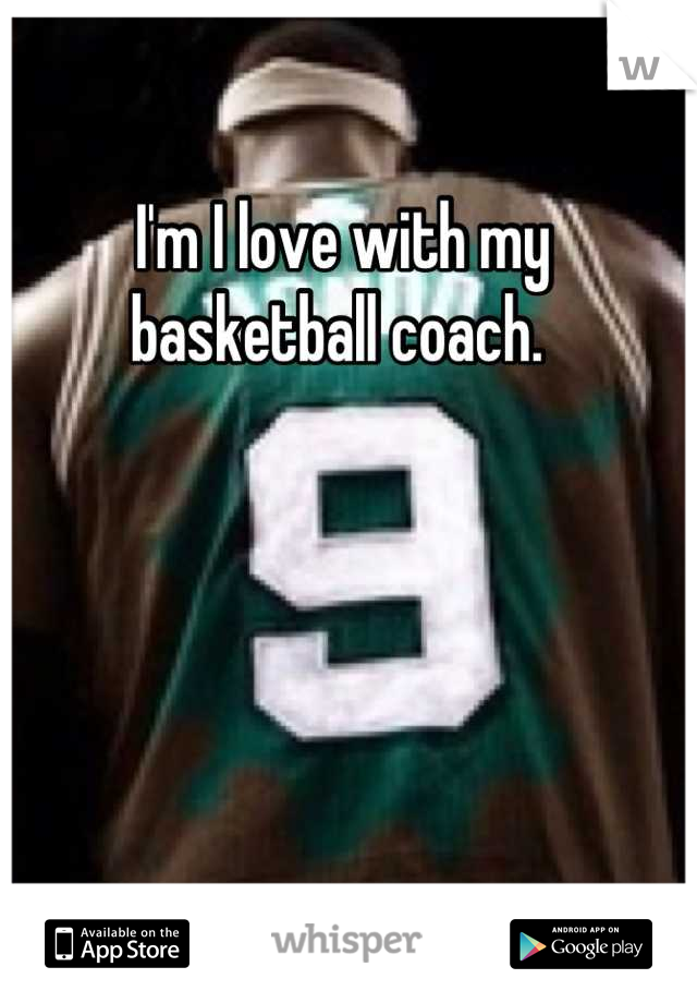 I'm I love with my basketball coach. 