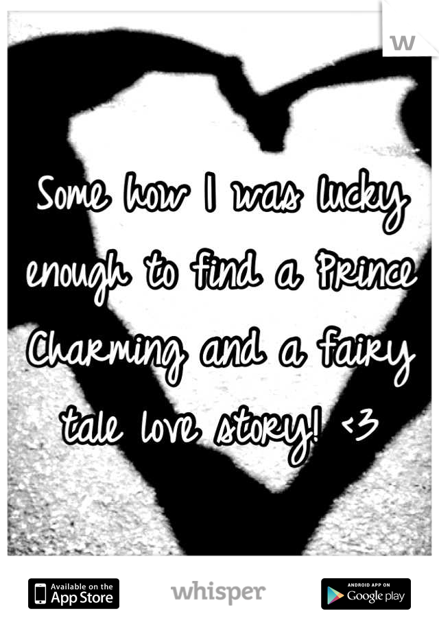 Some how I was lucky enough to find a Prince Charming and a fairy tale love story! <3