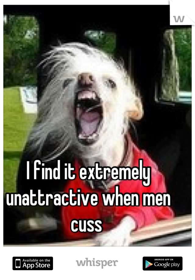 I find it extremely unattractive when men cuss 