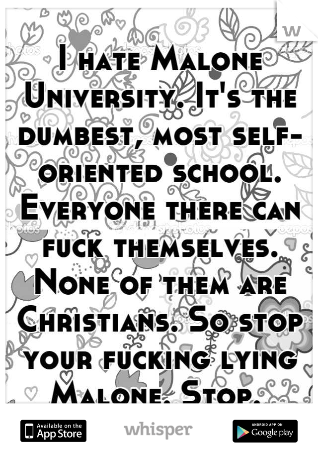 I hate Malone University. It's the dumbest, most self-oriented school. Everyone there can fuck themselves. None of them are Christians. So stop your fucking lying Malone. Stop. 