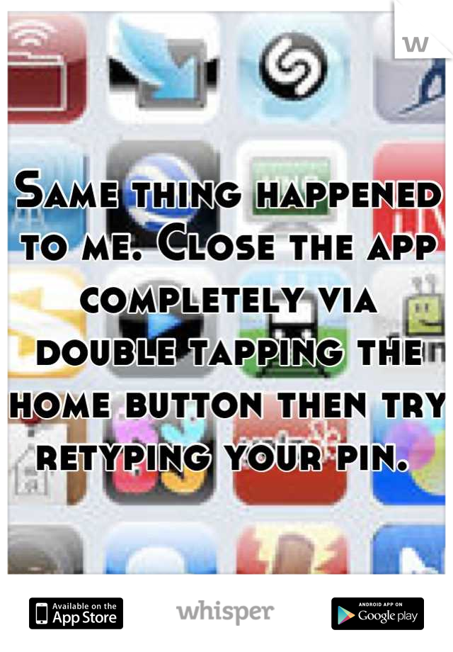 Same thing happened to me. Close the app completely via double tapping the home button then try retyping your pin. 