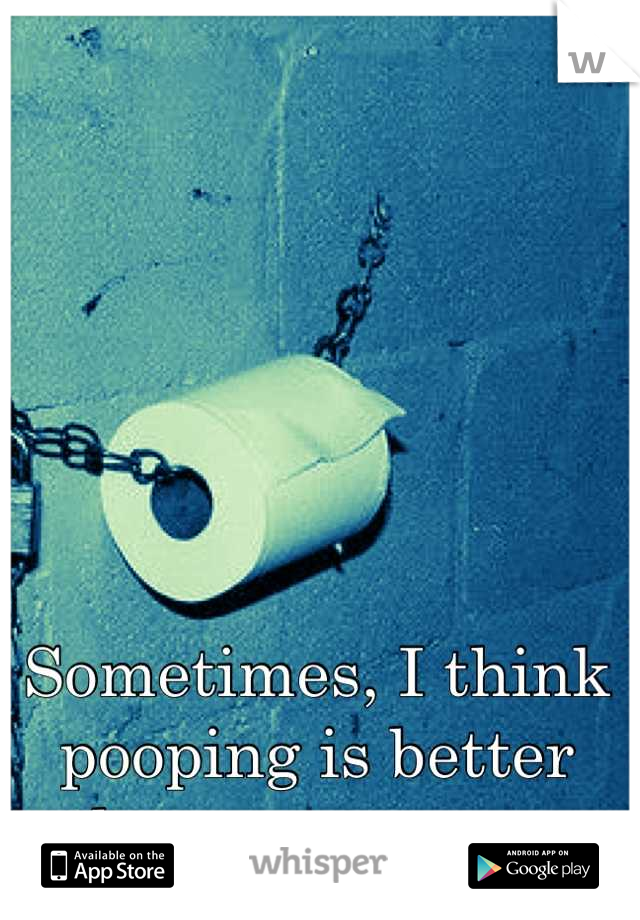 Sometimes, I think pooping is better than an orgasm 