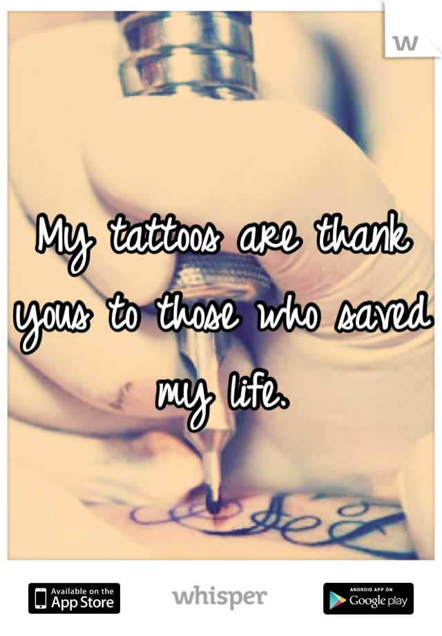 My tattoos are thank yous to those who saved my life.