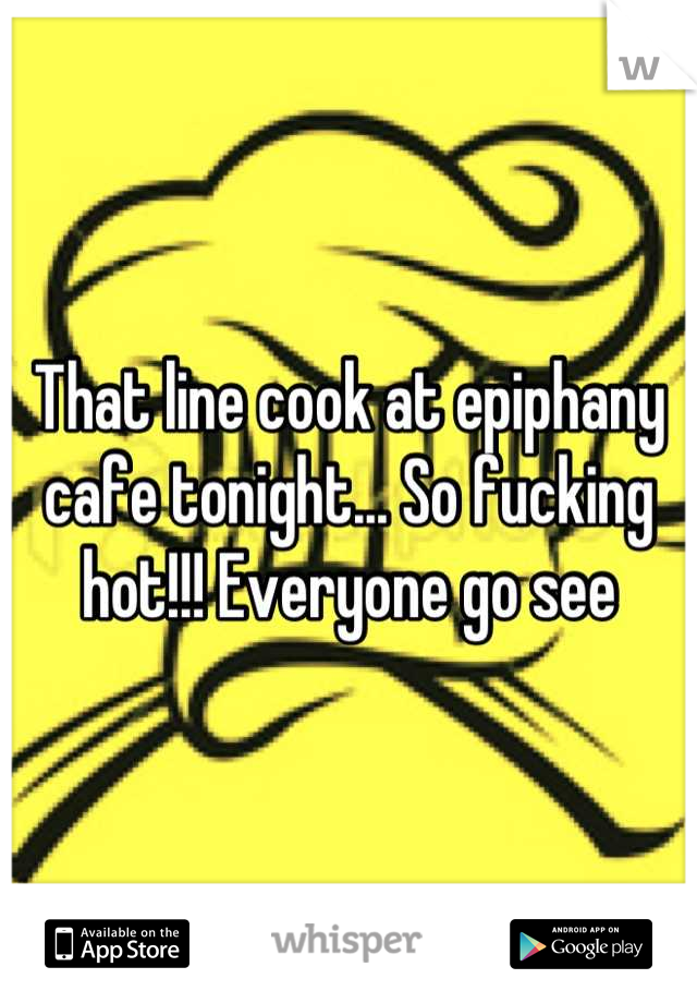 That line cook at epiphany cafe tonight... So fucking hot!!! Everyone go see