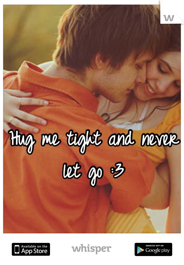 Hug me tight and never let go :3