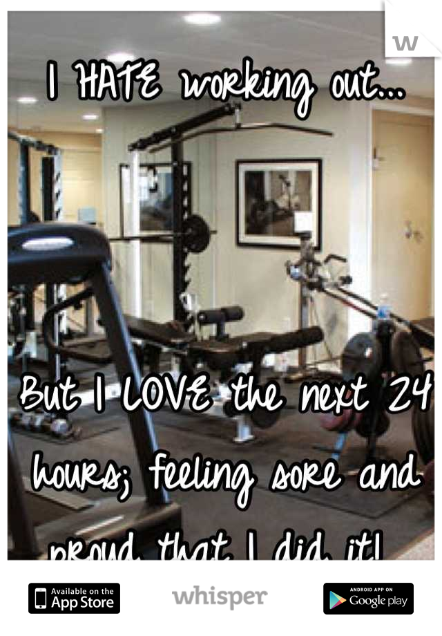 I HATE working out... 



But I LOVE the next 24 hours; feeling sore and proud that I did it! 