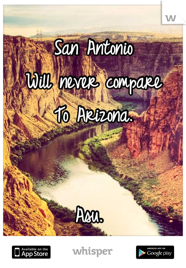 San Antonio 
Will never compare
To Arizona. 


Asu. 