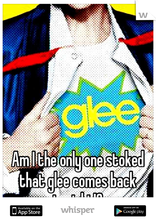 Am I the only one stoked that glee comes back tonight!?