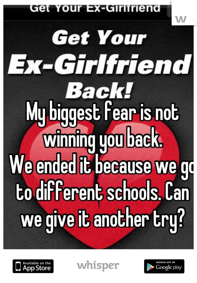 My biggest fear is not winning you back.
We ended it because we go to different schools. Can we give it another try?