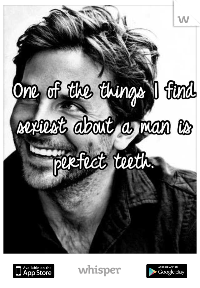 One of the things I find sexiest about a man is perfect teeth.