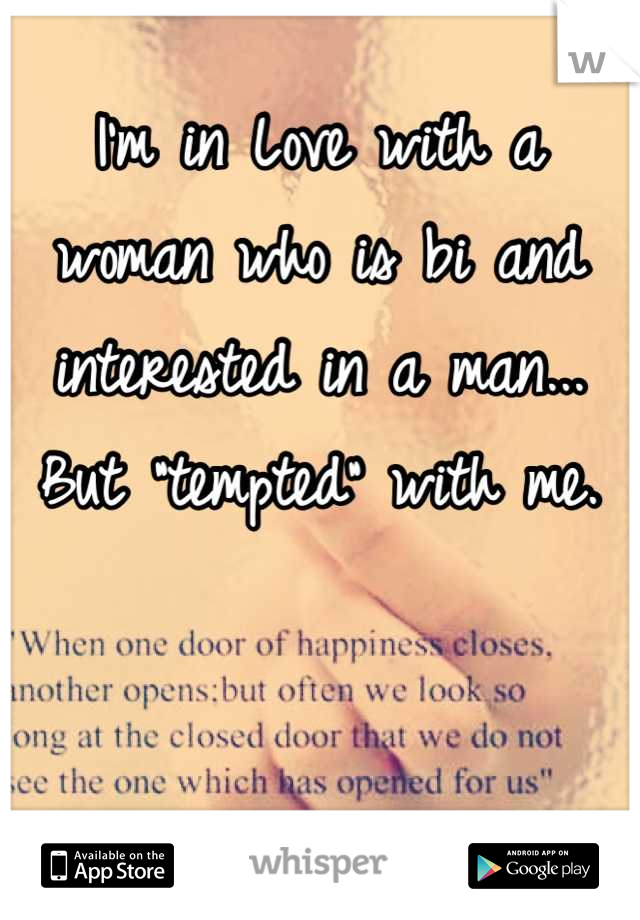 I'm in Love with a woman who is bi and interested in a man... But "tempted" with me.