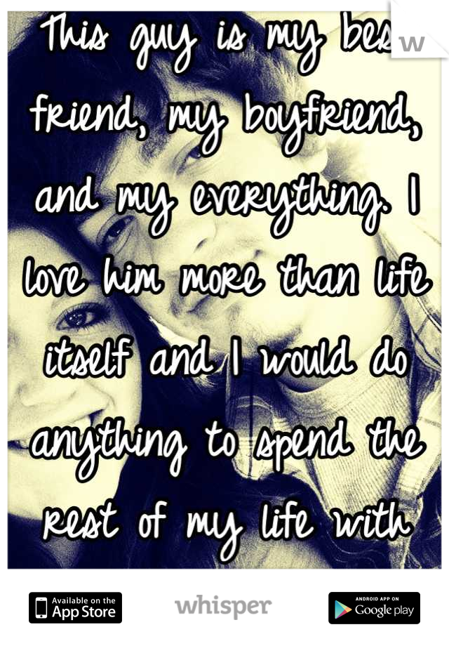 This guy is my best friend, my boyfriend, and my everything. I love him more than life itself and I would do anything to spend the rest of my life with him.