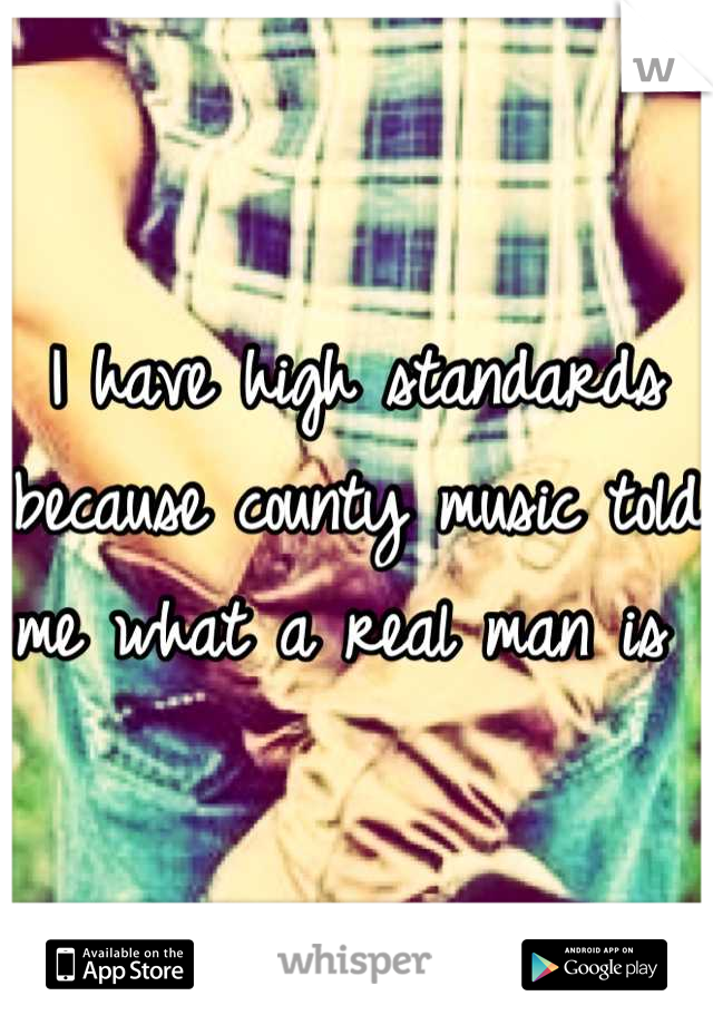 I have high standards because county music told me what a real man is 