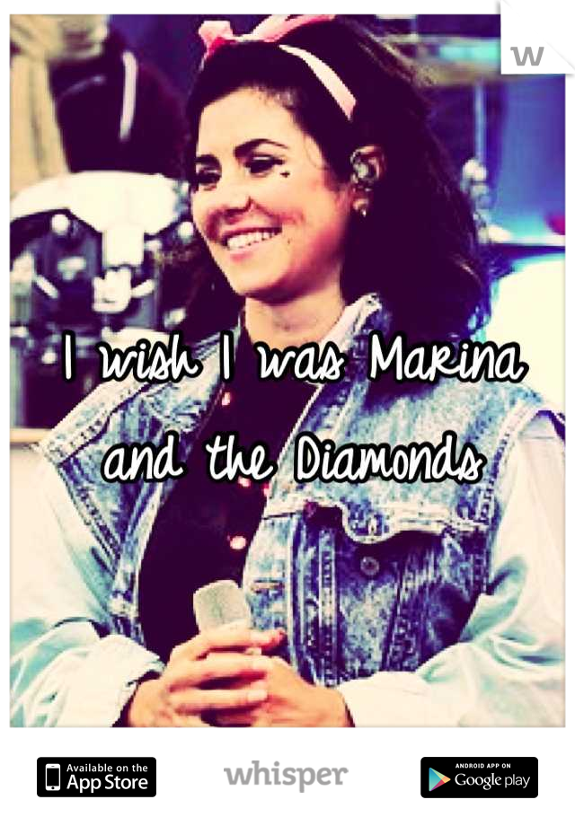 I wish I was Marina and the Diamonds