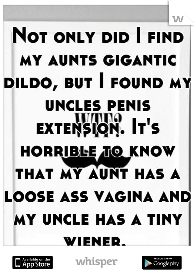 Not only did I find my aunts gigantic dildo, but I found my uncles penis extension. It's horrible to know that my aunt has a loose ass vagina and my uncle has a tiny wiener. 